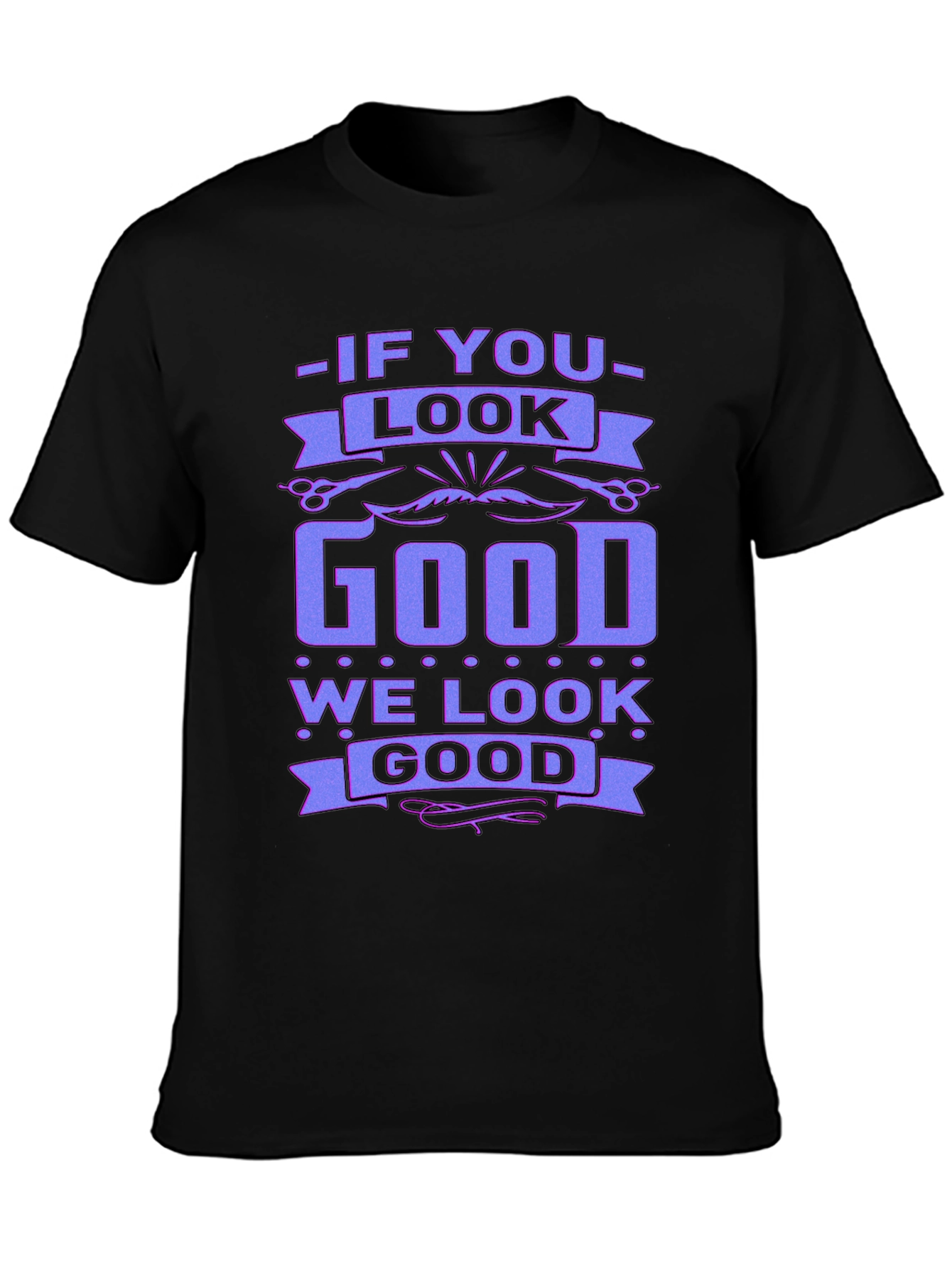 If You Look Good We Look Good Black T-Shirt