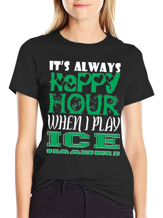 Its Always Happy Hour When I Play Ice Hockey T-Shirt