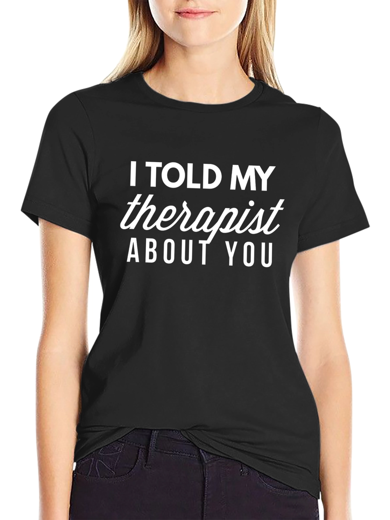 I Told My Therapist About You T-Shirt