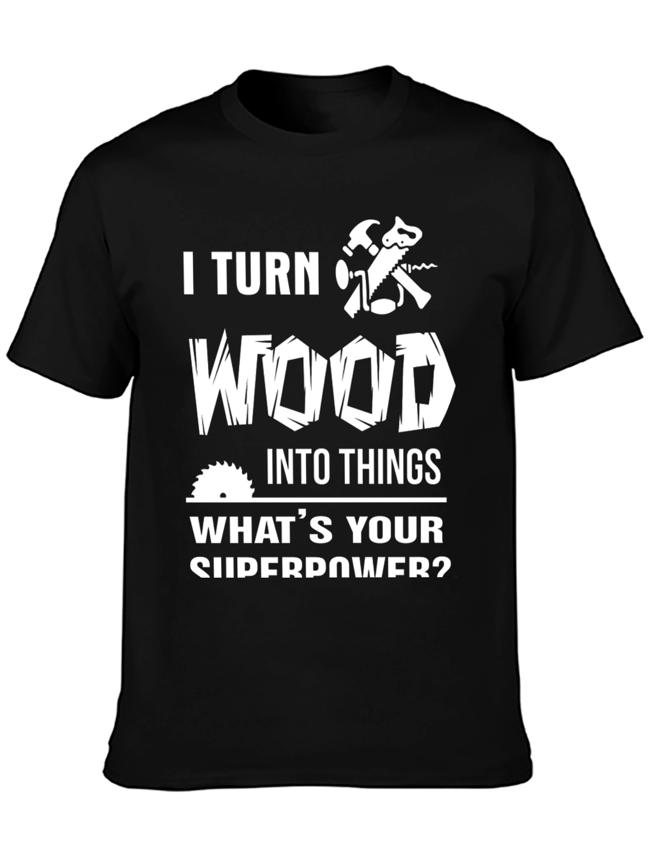 I Turn Wood Into Things T-Shirt