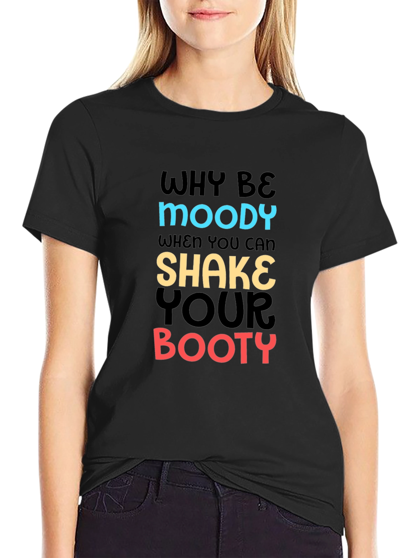 Why Be Moody T-Shirt Shake Your Booty Funny Tee