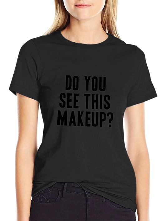 Humorous Do You See This Makeup? Graphic T-Shirt